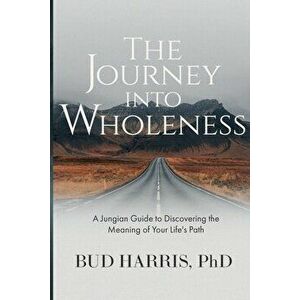 The Journey into Wholeness: A Jungian Guide to Discovering the Meaning of Your Life's Path, Paperback - Bud Harris imagine