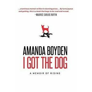 I Got the Dog: A Memoir of Rising, Paperback - Amanda Boyden imagine