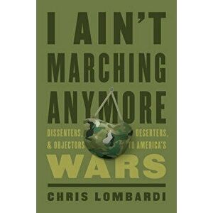 I Ain't Marching Anymore: Dissenters, Deserters, and Objectors to America's Wars, Hardcover - Chris Lombardi imagine