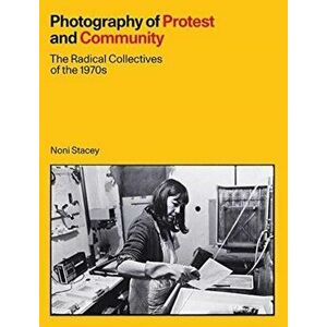 Photography of Protest and Community. The Radical Collectives of the 1970s, Hardback - Noni Stacey imagine