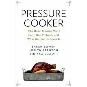 Pressure Cooker. Why Home Cooking Won't Solve Our Problems and What We Can Do About It, Paperback - Sinikka Elliott imagine