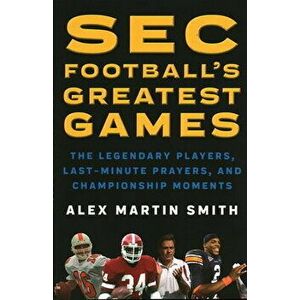 SEC Football's Greatest Games: The Legendary Players, Last-Minute Prayers, and Championship Moments, Paperback - Alex Martin Smith imagine