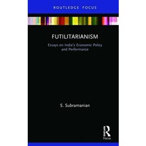 Futilitarianism. Essays on India's Economic Policy and Performance, Hardback - S. Subramanian imagine