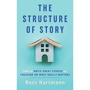 The Structure of Story: How to Write Great Stories by Focusing on What Really Matters, Hardcover - Ross Hartmann imagine