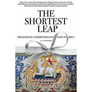 The Shortest Leap: The Rational Underpinnings of Faith in Jesus, Paperback - A. L. Van Den Herik imagine