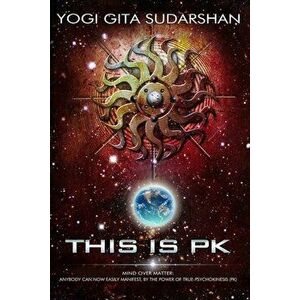 This Is PK Mind Over Matter: Anybody Can Now Easily Manifest, By the Power of True-Psychokinesis., Paperback - Gita K. Sudarshan imagine
