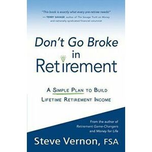 Don't Go Broke in Retirement: A Simple Plan to Build Lifetime Retirement Income, Paperback - Steve Vernon imagine
