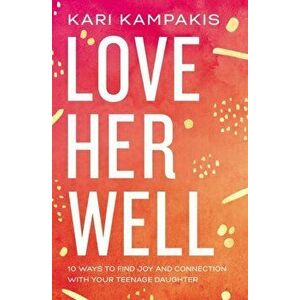 Love Her Well. 10 Ways to Find Joy and Connection with Your Teenage Daughter, Paperback - Kari Kampakis imagine
