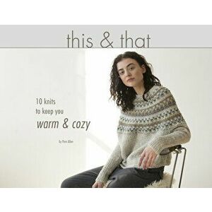This & That: 10 Knits to Keep You Warm & Cozy, Paperback - Pam Allen imagine