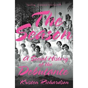 The Season: A Social History of the Debutante, Paperback - Kristen Richardson imagine