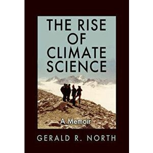 The Rise of Climate Science: A Memoir, Hardcover - Gerald R. North imagine