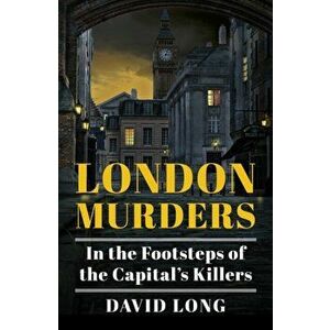 London Murders. In the Footsteps of the Capital's Killers, Paperback - David Long imagine
