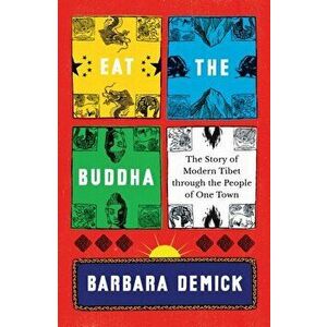 Eat the Buddha. The Story of Modern Tibet Through the People of One Town, Hardback - Barbara Demick imagine