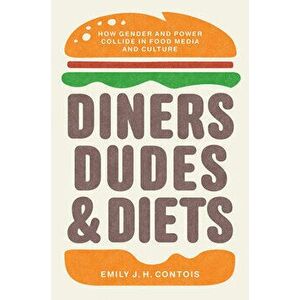 Diners, Dudes, and Diets: How Gender and Power Collide in Food Media and Culture, Paperback - Emily J. H. Contois imagine