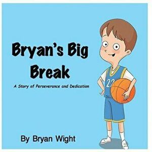 Bryan's Big Break - A Story of Perseverance and Dedication, Paperback - Bryan Wight imagine