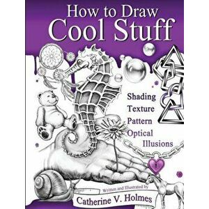 How to Draw Cool Stuff: Shading, Textures and Optical Illusions, Hardcover - Catherine V. Holmes imagine