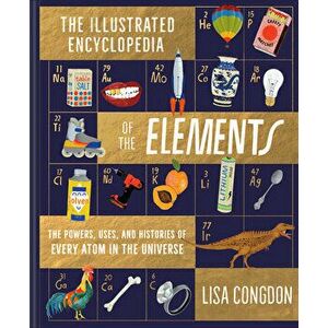 The Illustrated Encyclopedia of the Elements: The Powers, Uses, and Histories of Every Atom in the Universe, Hardcover - Lisa Congdon imagine