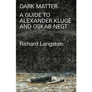 Dark Matter. A Guide to Alexander Kluge & Oskar Negt, Paperback - Richard Langston imagine