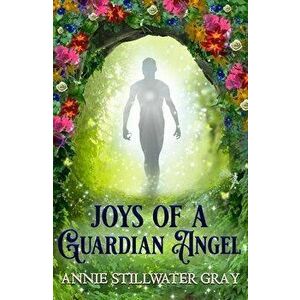 Joys of a Guardian Angel, Paperback - Annie Stillwater Gray imagine