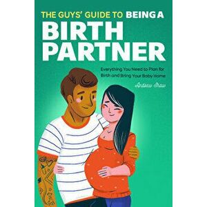 The Guys' Guide to Being a Birth Partner: Everything You Need to Plan for Birth and Bring Your Baby Home, Paperback - Andrew Shaw imagine
