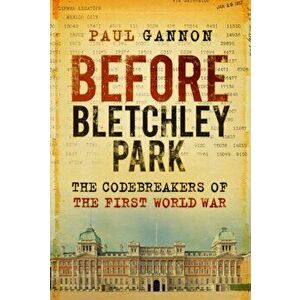 Before Bletchley Park. The Codebreakers of the First World War, Hardback - Paul Gannon imagine