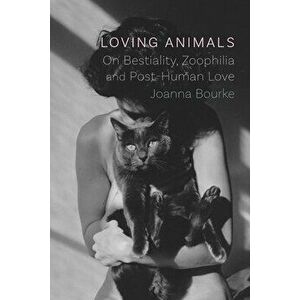 Loving Animals: On Bestiality, Zoophilia and Post-Human Love, Hardcover - Joanna Bourke imagine