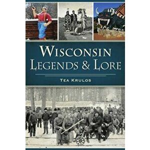 Wisconsin Legends & Lore, Paperback - Tea Krulos imagine