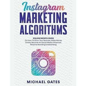 Instagram Marketing Algorithms 10, 000/Month Guide On How To Grow Your Business, Make Money Online, Become An Social Media Influencer, Personal Brandin imagine