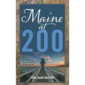 Maine at 200: An Anecdotal History Celebrating Two Centuries of Statehood, Hardcover - Tom Huntington imagine