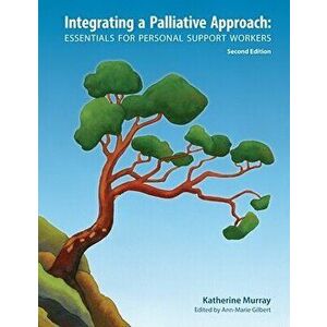 Integrating a Palliative Approach: Essentials for Personal Support Workers; Second Edition, Paperback - Katherine Murray imagine