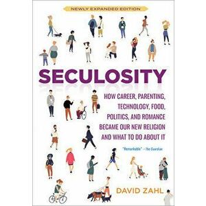 Seculosity: How Career, Parenting, Technology, Food, Politics, and Romance Became Our New Religion and What to Do about It (New an - David Zahl imagine