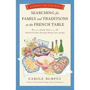 Searching for Family and Traditions at the French Table: Book Two Nord-Pas-de-Calais, Normandy, Brittany, Loire and Auvergne, Paperback - Carole Bumpu imagine