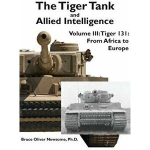 The Tiger Tank and Allied Intelligence: Tiger 131: From Africa to Europe, Hardcover - Bruce Oliver Newsome imagine