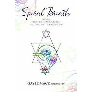 Spiral Breath: Activating Higher Consciousness, Healing and the Glia Brain, Paperback - Gayle Mack imagine