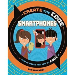 Create the Code: Smartphones, Hardback - Max Wainewright imagine