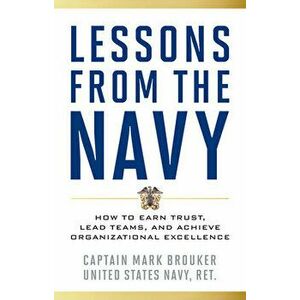 Lessons from the Navy: How to Earn Trust, Lead Teams, and Achieve Organizational Excellence, Hardcover - Mark Brouker imagine
