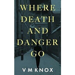 Where Death and Danger Go, Paperback - V. M. Knox imagine