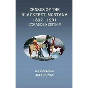 Census of the Blackfeet, Montana, 1897-1901 Expanded Edition, Paperback - Jeff Bowen imagine