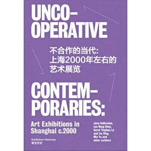 Uncooperative Contemporaries: Art Exhibitions in Shanghai C. 2000, Paperback - Jane Debevoise imagine