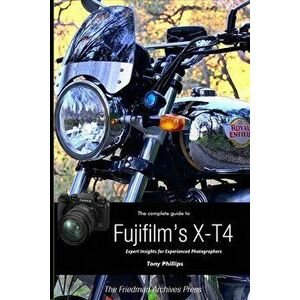The Complete Guide to Fujifilm's X-T4 (B&W Edition), Paperback - Tony Phillips imagine