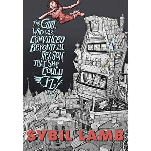 The Girl Who Was Convinced Beyond All Reason That She Could Fly, Paperback - Sybil Lamb imagine