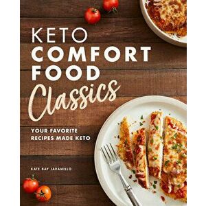 Keto Comfort Food Classics: Your Favorite Recipes Made Keto, Paperback - Kate Bay Jaramillo imagine