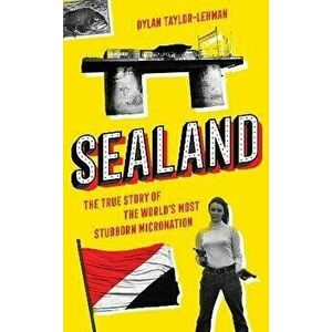 Sealand. The True Story of the World's Most Stubborn Micronation, Hardback - Dylan Taylor-Lehman imagine