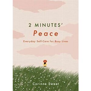 2 Minutes' Peace. Everyday Self-Care for Busy Lives, Hardback - Corinne Sweet imagine