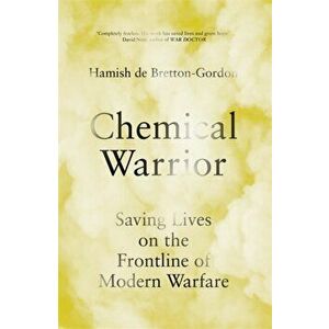 Chemical Warrior. Syria, Salisbury and Saving Lives at War, Hardback - Hamish de Bretton-Gordon imagine