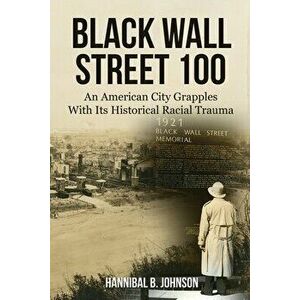 Black Wall Street 100: An American City Grapples With Its Historical Racial Trauma, Paperback - Hannibal B. Johnson imagine