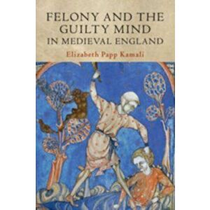 Felony and the Guilty Mind in Medieval England, Paperback - Elizabeth Papp Kamali imagine