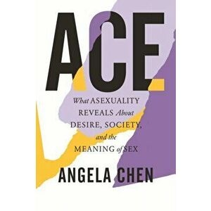 Ace. What Asexuality Reveals About Desire, Society, and the Meaning of Sex, Hardback - Angela Chen imagine