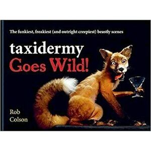 Taxidermy Goes Wild!. The funkiest, freakiest (and outright creepiest) beastly scenes, Hardback - Rob Colson imagine
