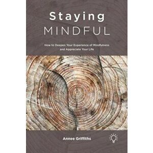 Staying Mindful. How to Deepen Your Experience of Mindfulness and Appreciate Your Life, Paperback - Annee Griffiths imagine